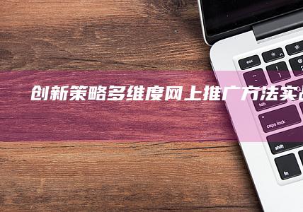 创新策略：多维度网上推广方法实战指南