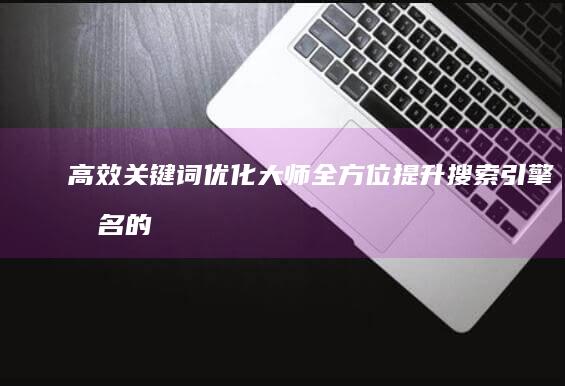 高效关键词优化大师：全方位提升搜索引擎排名的工具软件